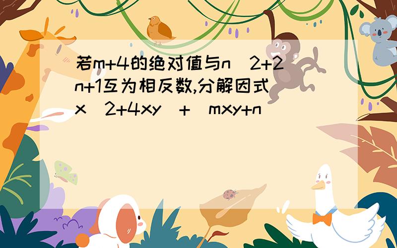 若m+4的绝对值与n^2+2n+1互为相反数,分解因式(x^2+4xy)+(mxy+n)