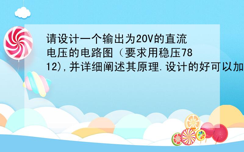 请设计一个输出为20V的直流电压的电路图（要求用稳压7812),并详细阐述其原理.设计的好可以加分.