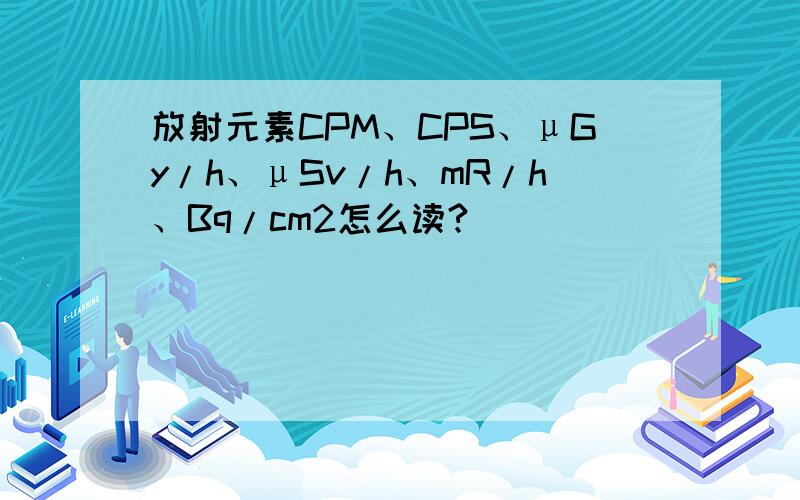 放射元素CPM、CPS、μGy/h、μSv/h、mR/h、Bq/cm2怎么读?