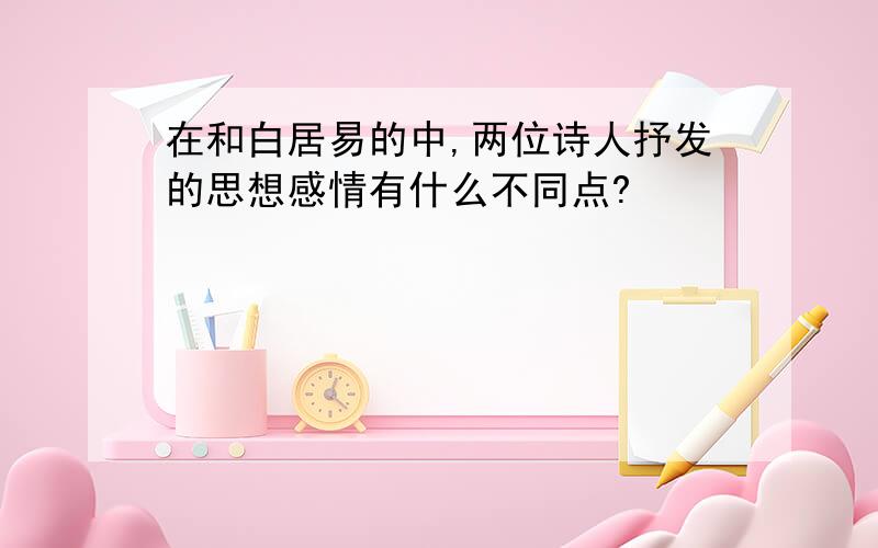 在和白居易的中,两位诗人抒发的思想感情有什么不同点?