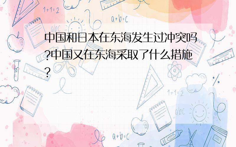 中国和日本在东海发生过冲突吗?中国又在东海采取了什么措施?