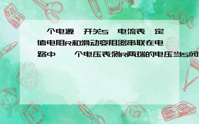 一个电源、开关S、电流表、定值电阻R和滑动变阻器串联在电路中,一个电压表测R两端的电压当S闭合,滑动变阻器的滑片P向右滑动时,电压表示数将_______,电流表示数将______,电压表示数与电流