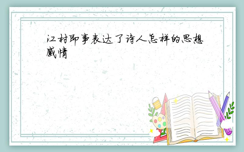 江村即事表达了诗人怎样的思想感情