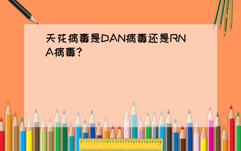 天花病毒是DAN病毒还是RNA病毒?