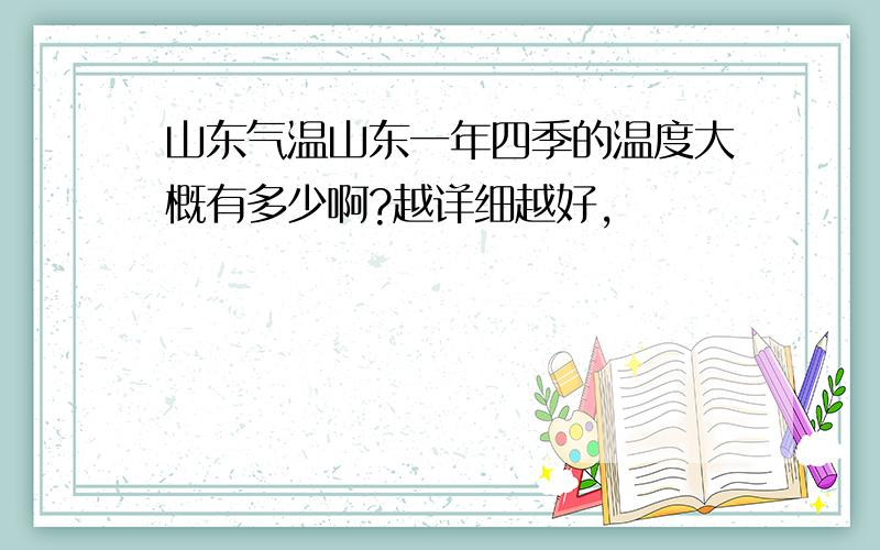 山东气温山东一年四季的温度大概有多少啊?越详细越好,