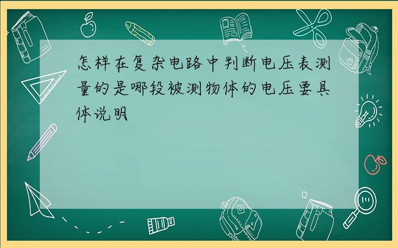 怎样在复杂电路中判断电压表测量的是哪段被测物体的电压要具体说明