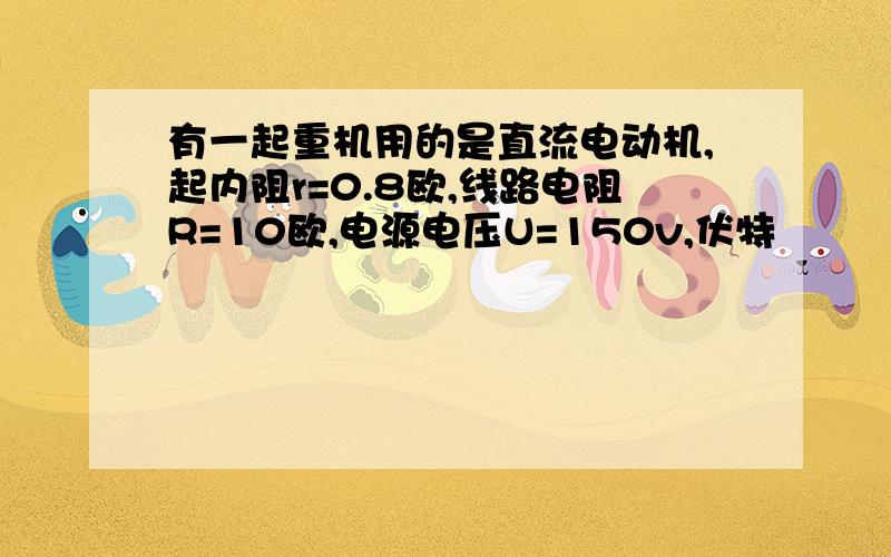 有一起重机用的是直流电动机,起内阻r=0.8欧,线路电阻R=10欧,电源电压U=150v,伏特