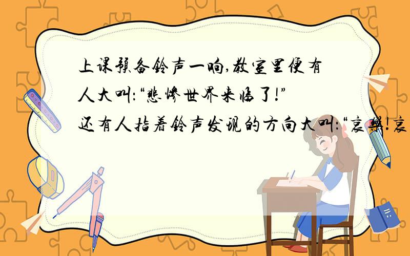 上课预备铃声一响,教室里便有人大叫：“悲惨世界来临了!”还有人指着铃声发现的方向大叫：“哀乐!哀乐!”——这节课要抽查背课本,我也是心情紧张的一个.早在上星期,老师就曾说过要在