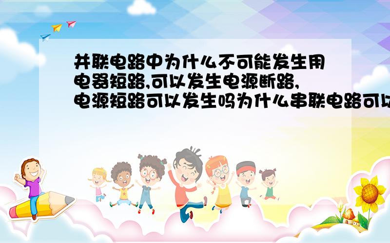 并联电路中为什么不可能发生用电器短路,可以发生电源断路,电源短路可以发生吗为什么串联电路可以发生断路和短路