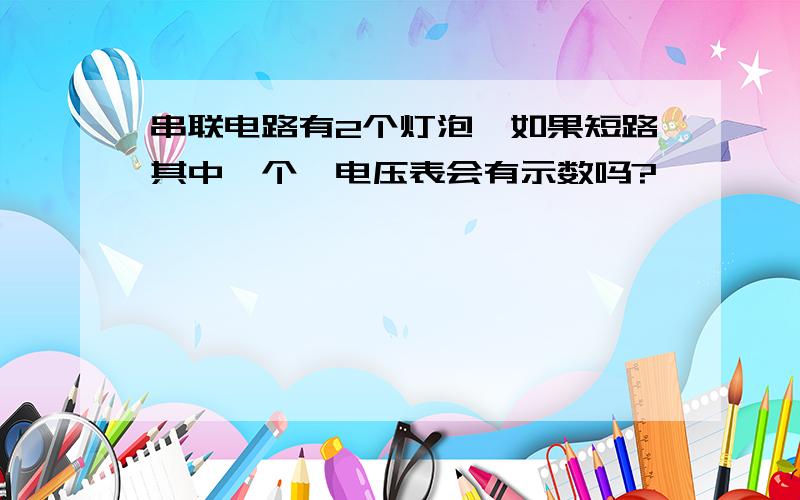 串联电路有2个灯泡,如果短路其中一个,电压表会有示数吗?