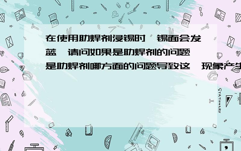 在使用助焊剂浸锡时,锡面会发蓝,请问如果是助焊剂的问题,是助焊剂哪方面的问题导致这一现象产生?