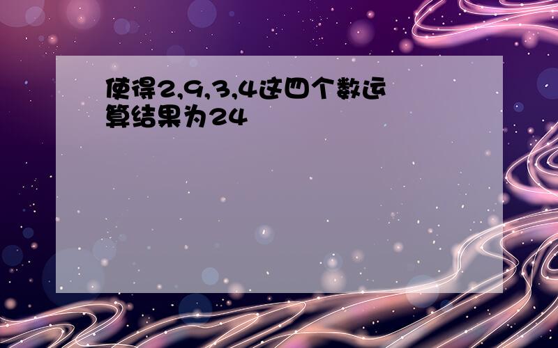 使得2,9,3,4这四个数运算结果为24