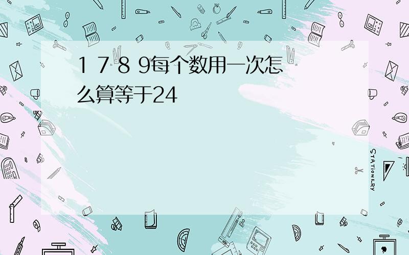 1 7 8 9每个数用一次怎么算等于24