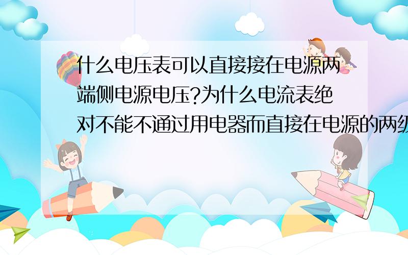 什么电压表可以直接接在电源两端侧电源电压?为什么电流表绝对不能不通过用电器而直接在电源的两级上?