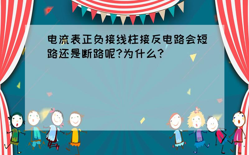 电流表正负接线柱接反电路会短路还是断路呢?为什么?