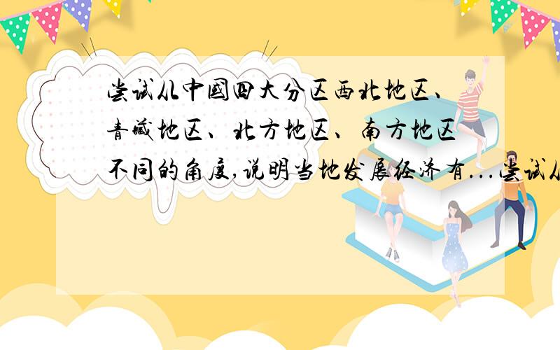 尝试从中国四大分区西北地区、青藏地区、北方地区、南方地区不同的角度,说明当地发展经济有...尝试从中国四大分区西北地区、青藏地区、北方地区、南方地区不同的角度,说明当地发展