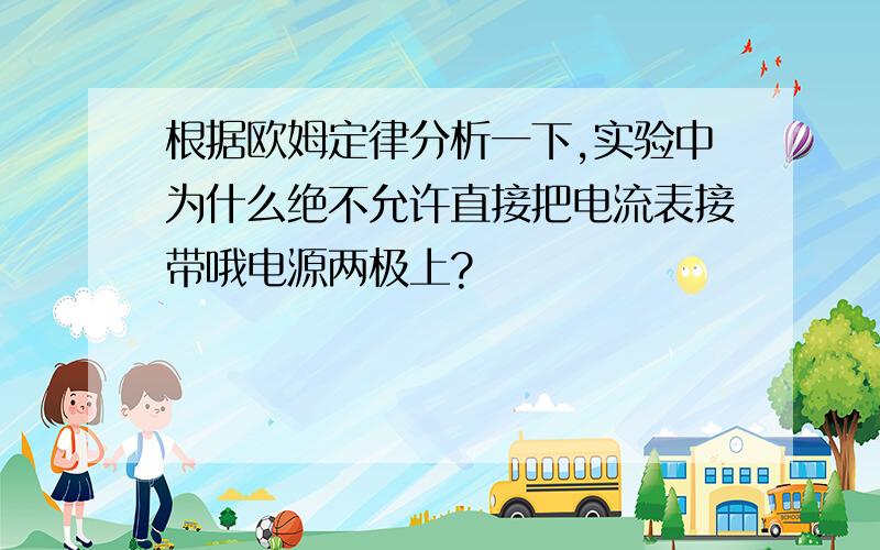 根据欧姆定律分析一下,实验中为什么绝不允许直接把电流表接带哦电源两极上?