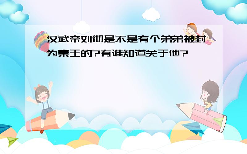 汉武帝刘彻是不是有个弟弟被封为秦王的?有谁知道关于他?