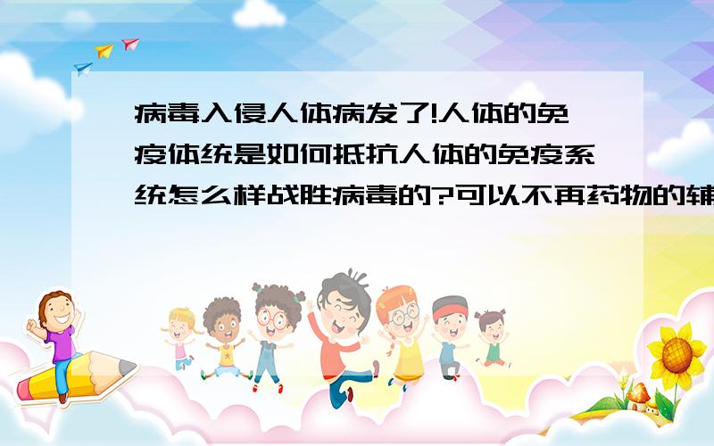 病毒入侵人体病发了!人体的免疫体统是如何抵抗人体的免疫系统怎么样战胜病毒的?可以不再药物的辅助下吗?