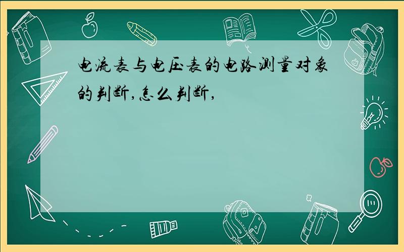 电流表与电压表的电路测量对象的判断,怎么判断,