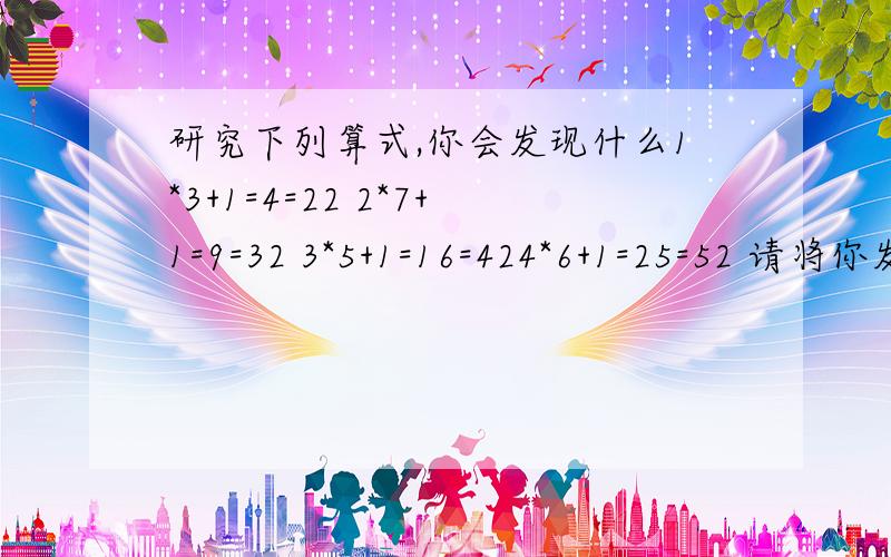 研究下列算式,你会发现什么1*3+1=4=22 2*7+1=9=32 3*5+1=16=424*6+1=25=52 请将你发现的规律公式写出来