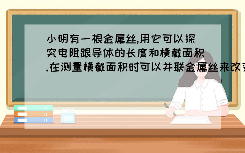 小明有一根金属丝,用它可以探究电阻跟导体的长度和横截面积.在测量横截面积时可以并联金属丝来改变横截面积.那具体是怎么样并联的?哪里连哪里?