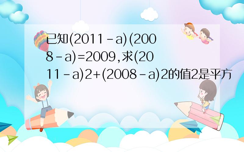 已知(2011-a)(2008-a)=2009,求(2011-a)2+(2008-a)2的值2是平方