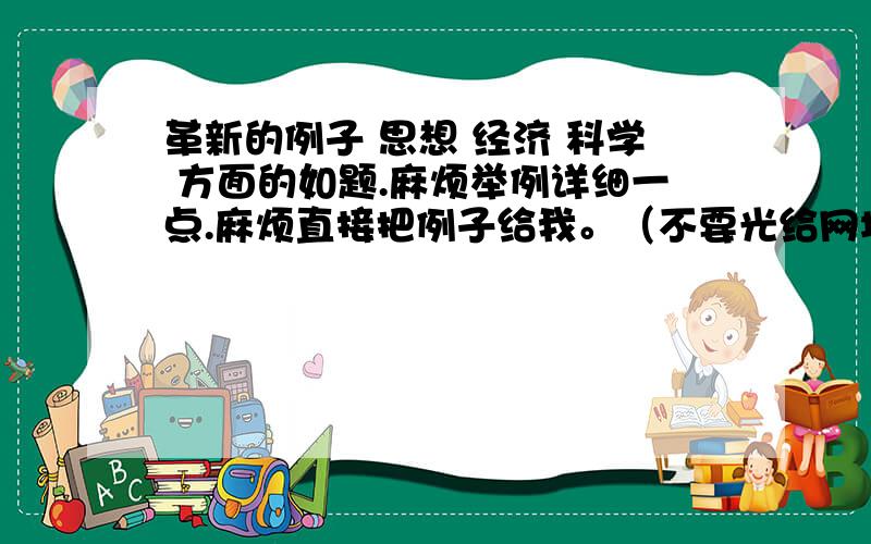 革新的例子 思想 经济 科学 方面的如题.麻烦举例详细一点.麻烦直接把例子给我。（不要光给网址。）