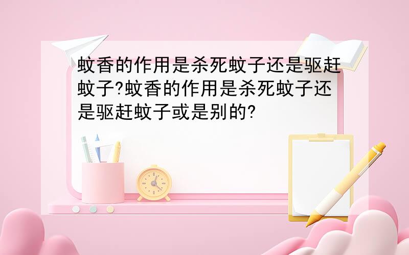 蚊香的作用是杀死蚊子还是驱赶蚊子?蚊香的作用是杀死蚊子还是驱赶蚊子或是别的?