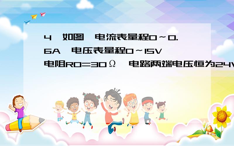 4、如图,电流表量程0～0.6A,电压表量程0～15V,电阻R0=30Ω,电路两端电压恒为24V,当滑动变阻器连入电路%