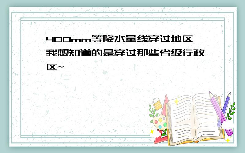 400mm等降水量线穿过地区我想知道的是穿过那些省级行政区~