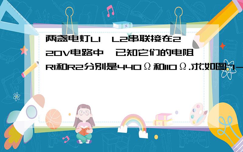 两盏电灯L1、L2串联接在220V电路中,已知它们的电阻R1和R2分别是440Ω和110Ω.求:如图7－45所示电路，电源两端电压为6V，灯L的电阻为10Ω不变，滑动变阻器R的最大阻值是20Ω。(1)求：电流表、电压