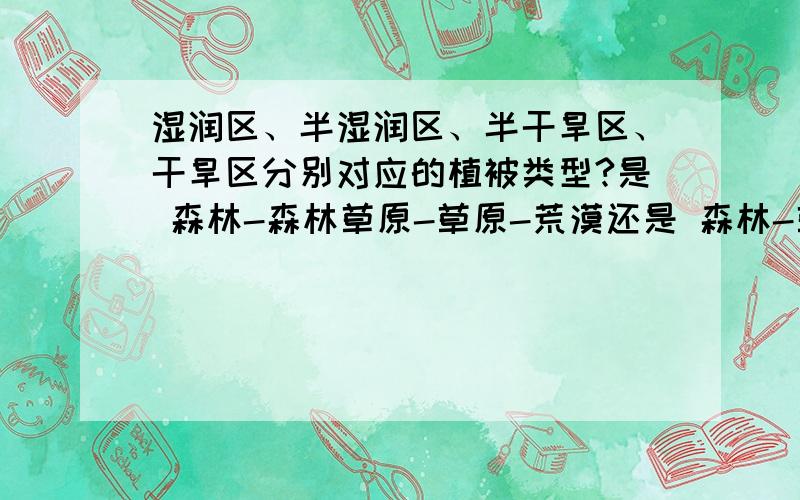 湿润区、半湿润区、半干旱区、干旱区分别对应的植被类型?是 森林-森林草原-草原-荒漠还是 森林-草原-荒漠草原-荒漠?