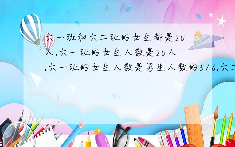 六一班和六二班的女生都是20人,六一班的女生人数是20人,六一班的女生人数是男生人数的5/6,六二班的女生人数是男生人数的5/7,六一班的男生比六二班的男生少多少人