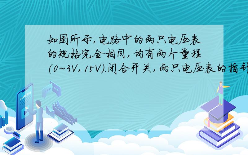 如图所示,电路中的两只电压表的规格完全相同,均有两个量程（0~3V,15V）.闭合开关,两只电压表的指针偏转角度相同,则电阻R1与R2的比值为（ ）A 1:5 B 5：1C 1：4 D 4：1