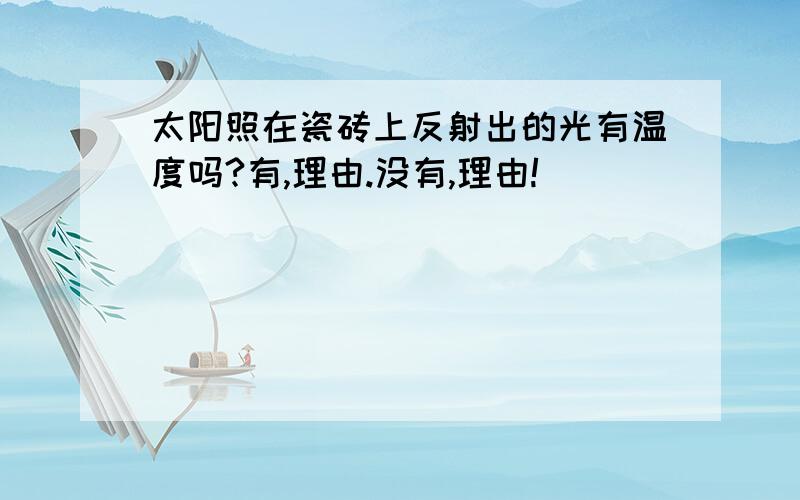 太阳照在瓷砖上反射出的光有温度吗?有,理由.没有,理由!