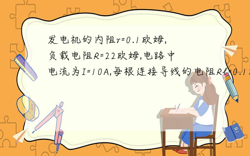 发电机的内阻r=0.1欧姆,负载电阻R=22欧姆,电路中电流为I=10A,每根连接导线的电阻Rl=0.1欧姆则发动机的电动势为多少电源的输出功率为多少发动机的功率为多少