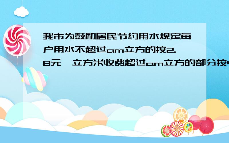 我市为鼓励居民节约用水规定每户用水不超过am立方的按2.8元一立方米收费超过am立方的部分按4.8元每立方米收费.下面是芳芳家四、五、六月末的水表读数及交费情况四月 五月 六月月末水表