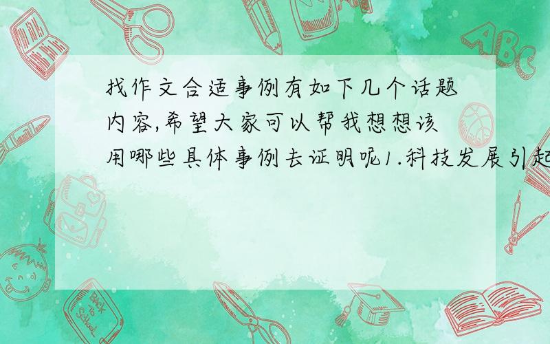 找作文合适事例有如下几个话题内容,希望大家可以帮我想想该用哪些具体事例去证明呢1.科技发展引起的隐私和环境问题2.为了他人牺牲自己,承担风险3.一心一意,专心致志4.谎言有时也是应