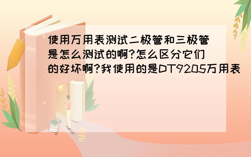 使用万用表测试二极管和三极管是怎么测试的啊?怎么区分它们的好坏啊?我使用的是DT9205万用表