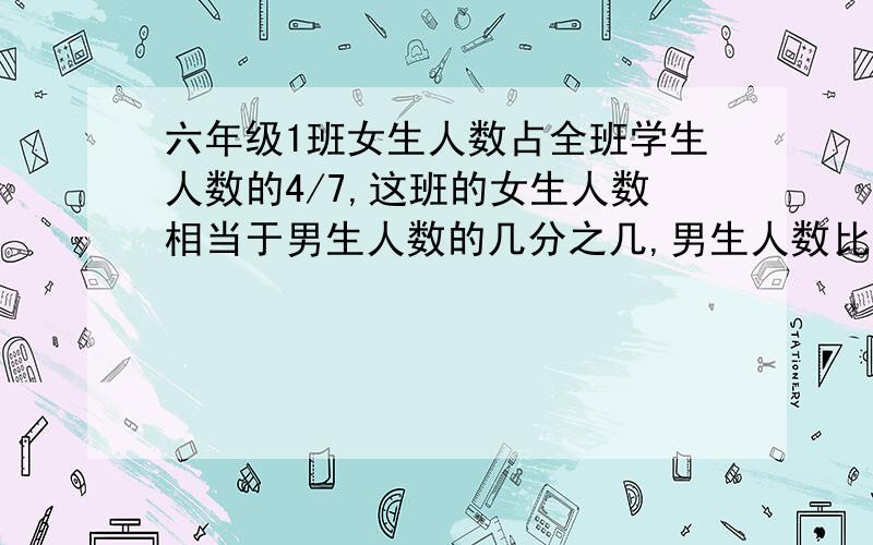 六年级1班女生人数占全班学生人数的4/7,这班的女生人数相当于男生人数的几分之几,男生人数比女生人数少几分之几?