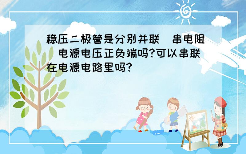 稳压二极管是分别并联（串电阻）电源电压正负端吗?可以串联在电源电路里吗?