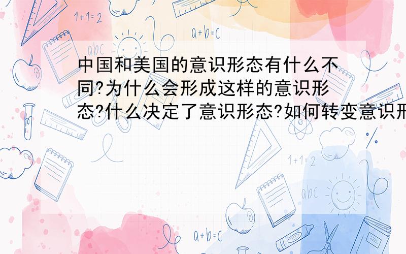 中国和美国的意识形态有什么不同?为什么会形成这样的意识形态?什么决定了意识形态?如何转变意识形态?