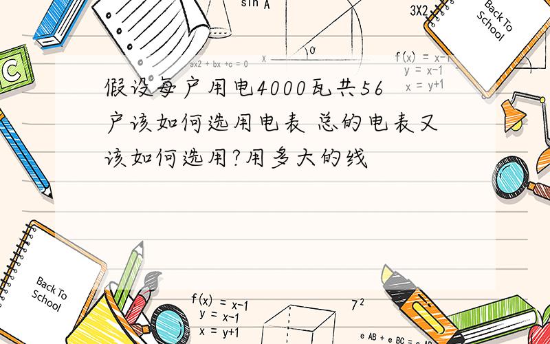 假设每户用电4000瓦共56户该如何选用电表 总的电表又该如何选用?用多大的线