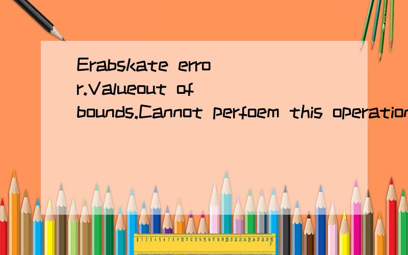 Erabskate error.Valueout of bounds.Cannot perfoem this operation on a clased dataset.每次打开财务软件就出现这两句.（自从税控升级已后）