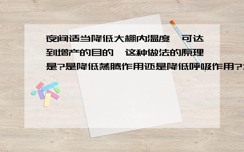 夜间适当降低大棚内温度,可达到增产的目的,这种做法的原理是?是降低蒸腾作用还是降低呼吸作用?为什么?