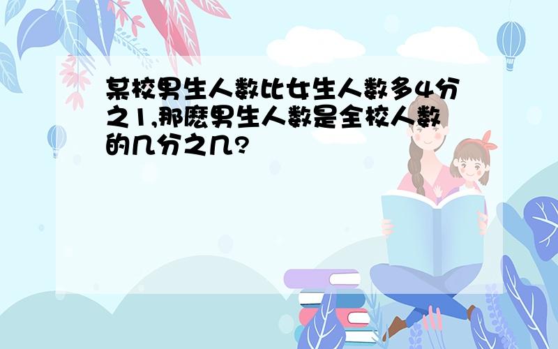 某校男生人数比女生人数多4分之1,那麽男生人数是全校人数的几分之几?