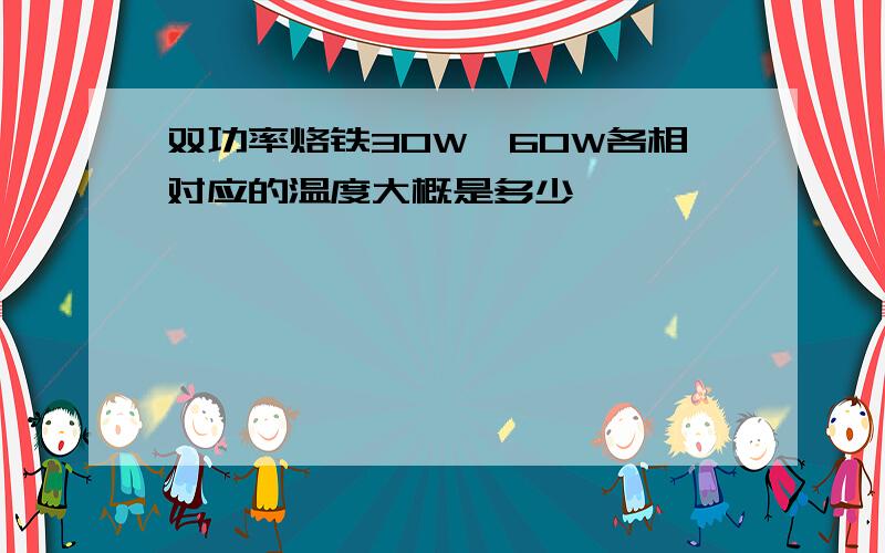 双功率烙铁30W、60W各相对应的温度大概是多少