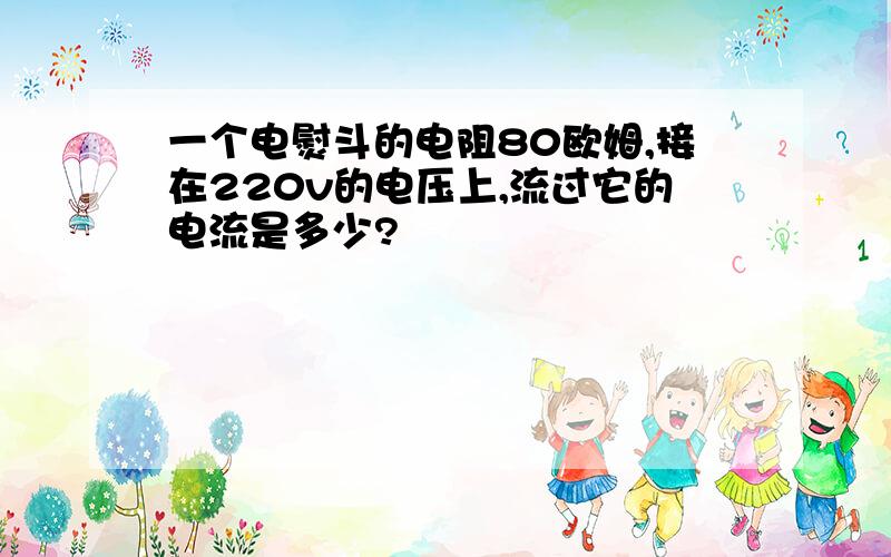 一个电熨斗的电阻80欧姆,接在220v的电压上,流过它的电流是多少?