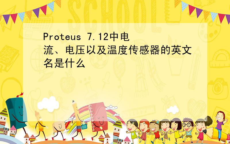 Proteus 7.12中电流、电压以及温度传感器的英文名是什么